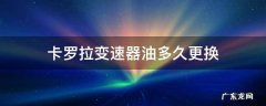 卡罗拉变速箱油多久更换 卡罗拉变速器油多久更换