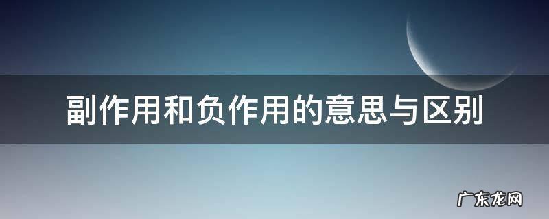 副作用和负作用的意思与区别 副作用 副作用的区别