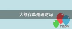 大额存单是理财吗 大额存单是理财产品吗