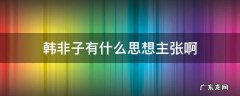 韩非子有什么思想主张啊 韩非子是什么思想主张
