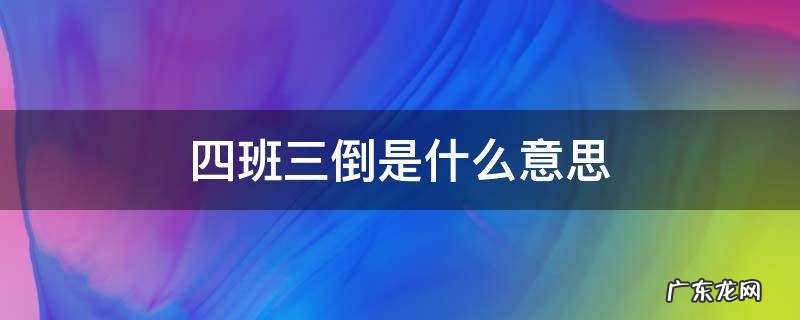 四班三倒是什么意思 工厂四班三倒是什么意思