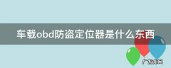 车载obd防盗定位器是银行给安的吗 车载obd防盗定位器是什么东西
