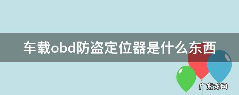 车载obd防盗定位器是银行给安的吗 车载obd防盗定位器是什么东西