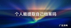 个人能提取自己档案吗 单位怎么提取个人档案