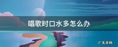 唱歌时口水多怎么办 唱歌的时候口水多怎么回事