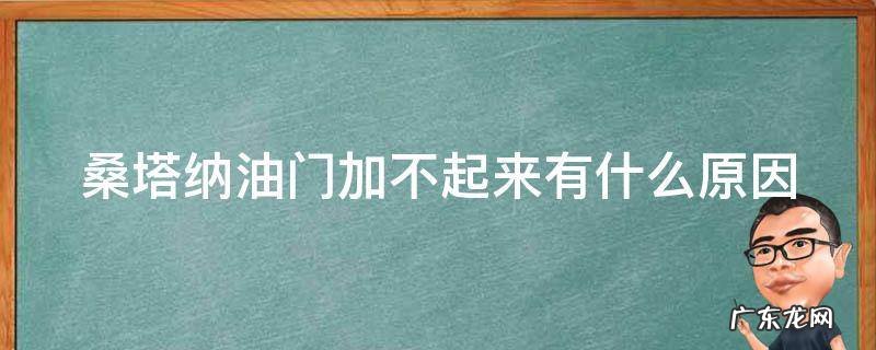 桑塔纳油门加不起来有什么原因 桑塔纳油门加不起来有什么原因造成的