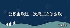公积金取过一次第二次怎么取 公积金取过一次,第二次怎么取