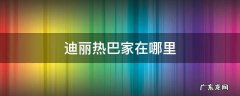 迪丽热巴家在哪里 迪丽热巴的家在哪里长什么样