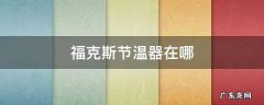 福克斯节温器在哪如果更换多少钱 福克斯节温器在哪