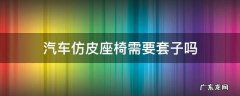 汽车仿皮座椅需要套子吗 仿皮汽车座椅要加套吗