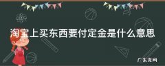 淘宝上买东西要付定金是什么意思 淘宝需要付定金的东西能退吗