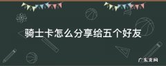 全球购骑士卡分享给好友 骑士卡怎么分享给五个好友