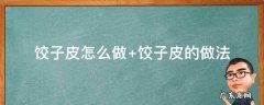 饺子皮怎么做 饺子皮怎么做才能又软又筋道
