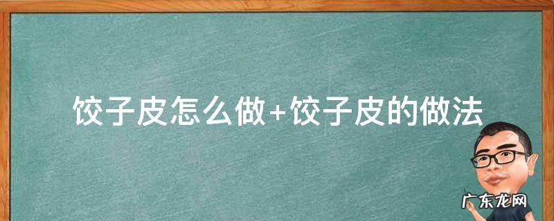 饺子皮怎么做 饺子皮怎么做才能又软又筋道