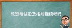 教资笔试合格了还能继续考吗 教资笔试没及格能继续考吗