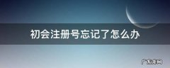 初会注册号是 初会注册号忘记了怎么办
