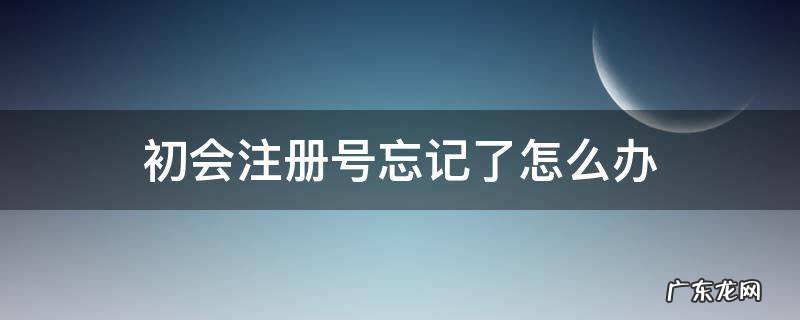 初会注册号是 初会注册号忘记了怎么办