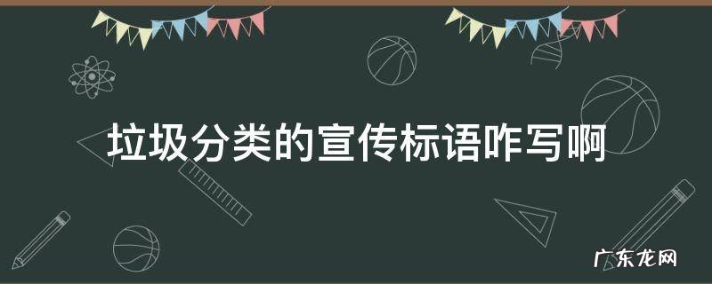 垃圾分类的宣传标语咋写啊 垃圾分类宣传语标语