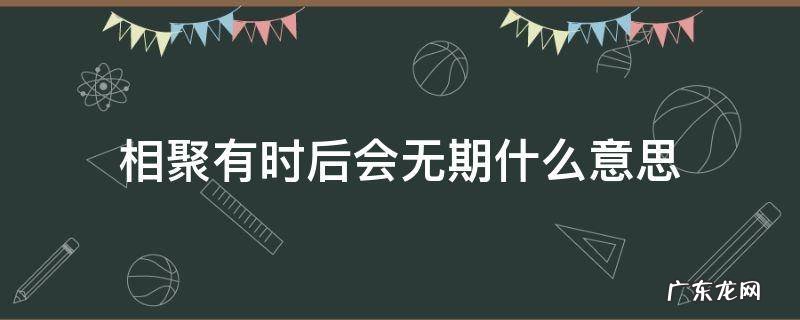 相聚有时后会无期啥意思 相聚有时后会无期什么意思