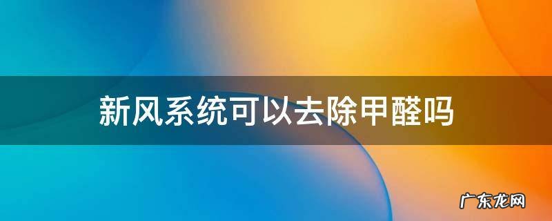 家用新风系统可以去除甲醛吗 新风系统可以去除甲醛吗