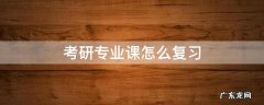 如何备考考研专业课 考研专业课怎么复习