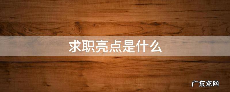 求职亮点是什么 求职 优势亮点