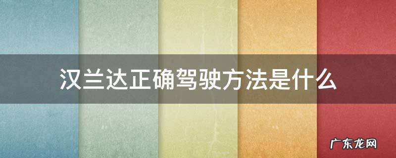 汉兰达怎么驾驶 汉兰达正确驾驶方法是什么