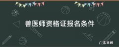 畜牧兽医师资格证报名条件 兽医师资格证报名条件