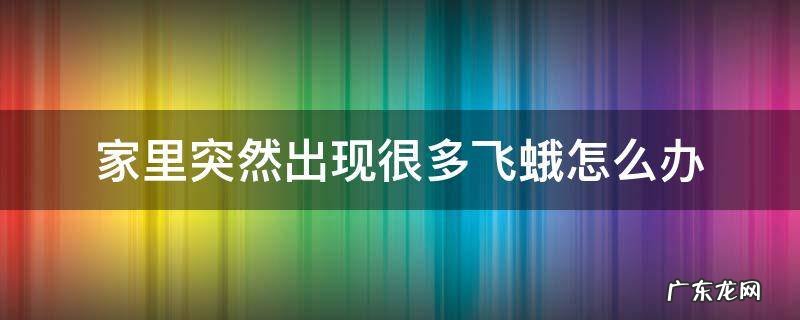 家里面突然很多飞蛾 家里突然出现很多飞蛾怎么办