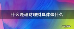 理财具体是做什么的 什么是理财理财具体做什么