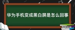 华为手机变成黑白屏是怎么回事 华为手机变成黑白屏是怎么回事?