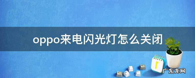oppo来电闪光灯怎么关闭 如何关闭来电闪光灯oppo
