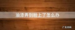 油漆弄到脸上了怎么办 油漆不小心弄到脸上怎么办