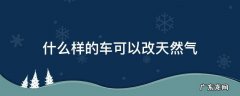 什么车不能改天然气 什么样的车可以改天然气
