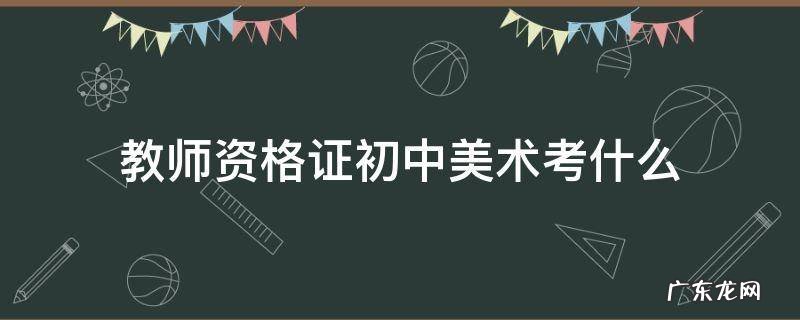 教师资格证初中美术考什么 初中美术教师资格证需要考什么