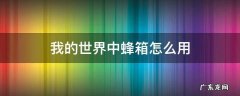 我的世界中蜂箱怎么用 如何使用蜂箱我的世界