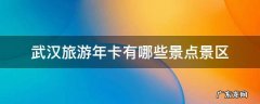 武汉旅游年卡有哪些景点景区 武汉旅游年卡有哪些景点景区武汉花博汇