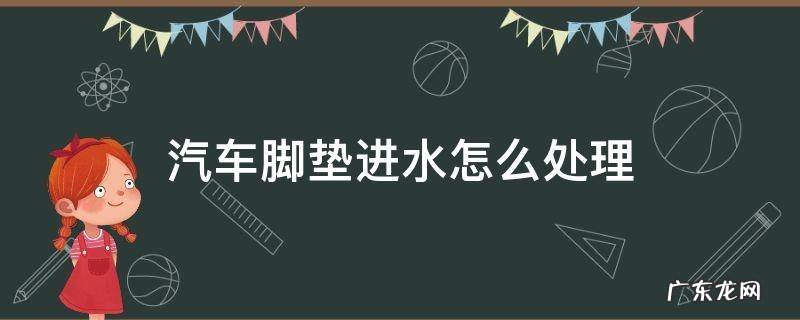 汽车脚垫进水怎么处理知识 汽车脚垫进水怎么处理