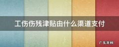 工伤伤残津贴由什么渠道支付 工伤待遇中的伤残津贴均由工伤保险基金支付