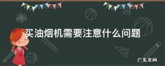 买油烟机需要注意什么问题 买油烟机需要注意一些什么