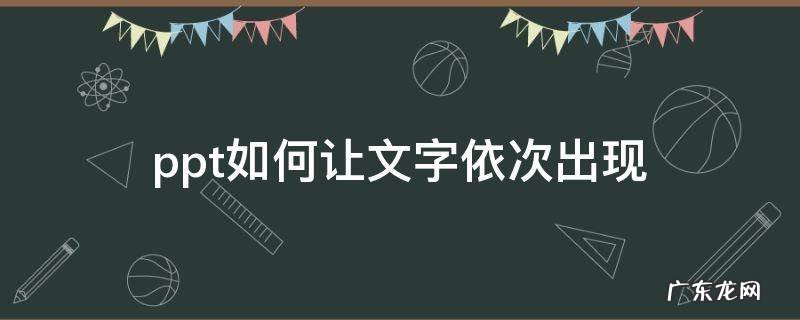 ppt如何让一个文本框文字依次出现 ppt如何让文字依次出现
