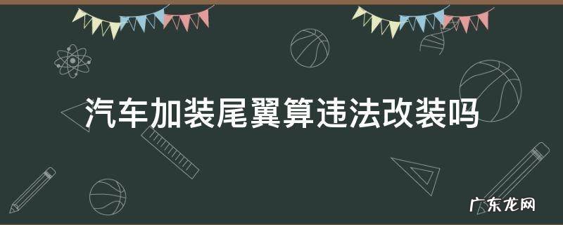 车辆改装尾翼合法吗 汽车加装尾翼算违法改装吗