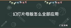 幻灯片母版如何全部应用 幻灯片母版怎么全部应用