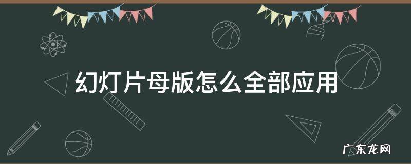 幻灯片母版如何全部应用 幻灯片母版怎么全部应用
