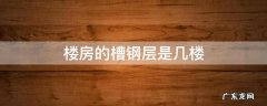 楼房钢槽层是几层 楼房的槽钢层是几楼
