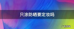 只涂防晒要定妆吗 只上防晒用定妆吗