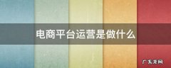 电商平台运营管理主要做什么 电商平台运营是做什么