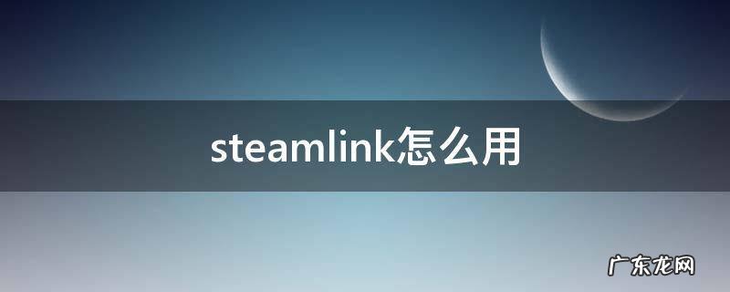 steamlink怎么用 steamlink怎么用手柄