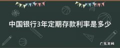 中国银行3年定期存款利率是多少 中国银行3年定期存款利率是多少2023年