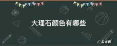 大理石的颜色有哪些 大理石颜色有哪些